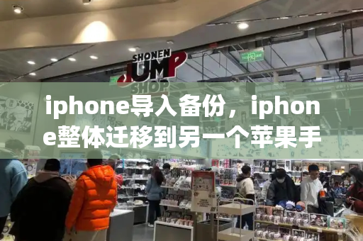 iphone导入备份，iphone整体迁移到另一个苹果手机