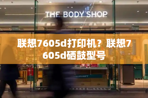 联想7605d打印机？联想7605d硒鼓型号
