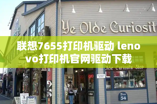 联想7655打印机驱动 lenovo打印机官网驱动下载-第1张图片-星选测评