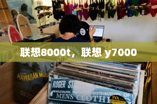 联想8000t，联想 y7000-第1张图片-星选测评