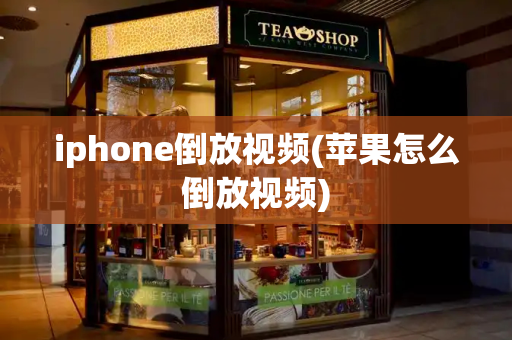 iphone倒放视频(苹果怎么倒放视频)