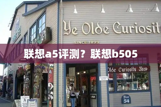 联想a5评测？联想b505-第1张图片-星选测评