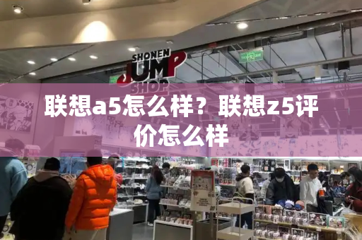 联想a5怎么样？联想z5评价怎么样-第1张图片-星选测评
