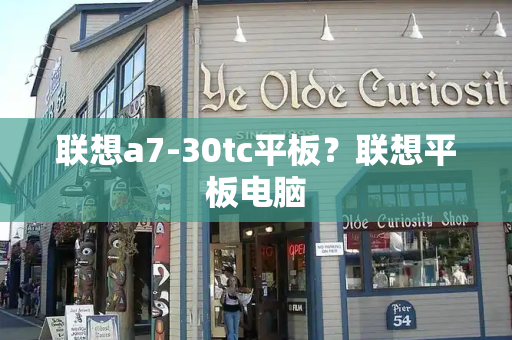 联想a7-30tc平板？联想平板电脑