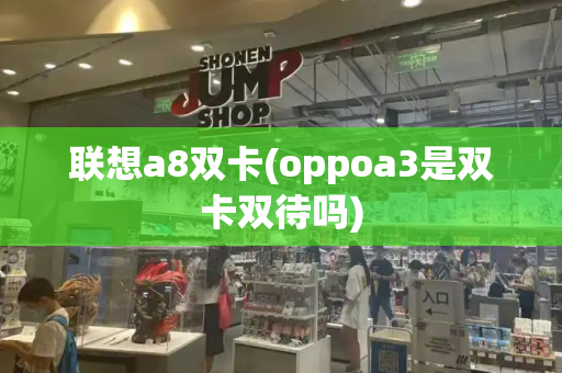 联想a8双卡(oppoa3是双卡双待吗)-第1张图片-星选测评