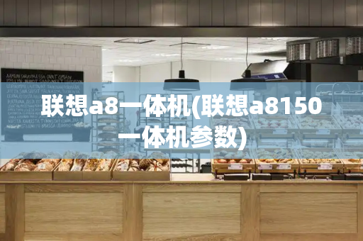 联想a8一体机(联想a8150一体机参数)