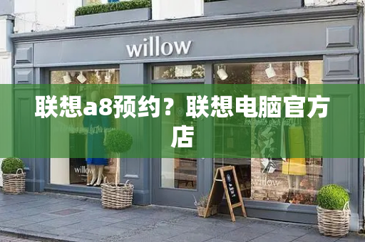 联想a8预约？联想电脑官方店-第1张图片-星选测评