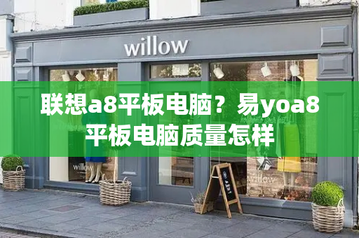 联想a8平板电脑？易yoa8平板电脑质量怎样