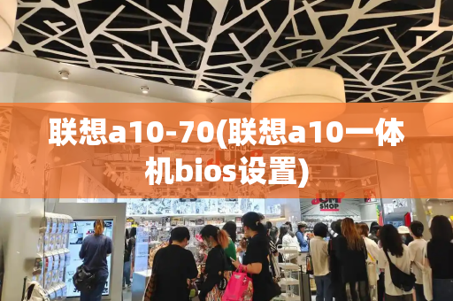 联想a10-70(联想a10一体机bios设置)