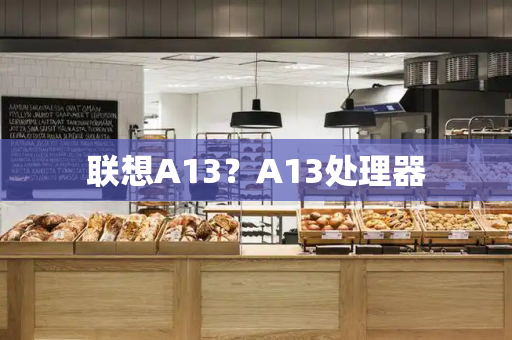 联想A13？A13处理器-第1张图片-星选测评