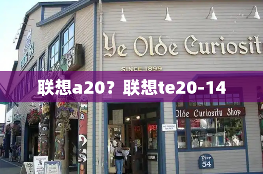 联想a20？联想te20-14-第1张图片-星选测评