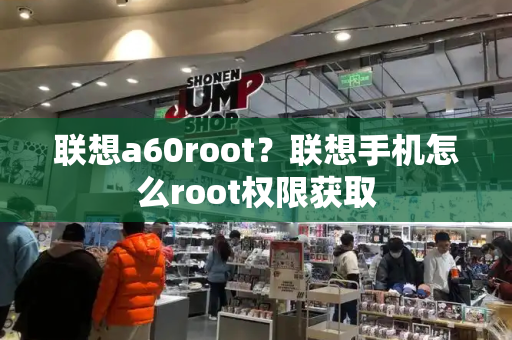 联想a60root？联想手机怎么root权限获取