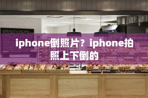 iphone倒照片？iphone拍照上下倒的-第1张图片-星选测评