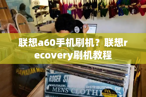 联想a60手机刷机？联想recovery刷机教程