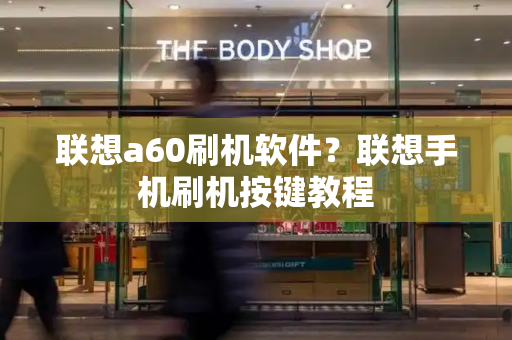联想a60刷机软件？联想手机刷机按键教程-第1张图片-星选测评