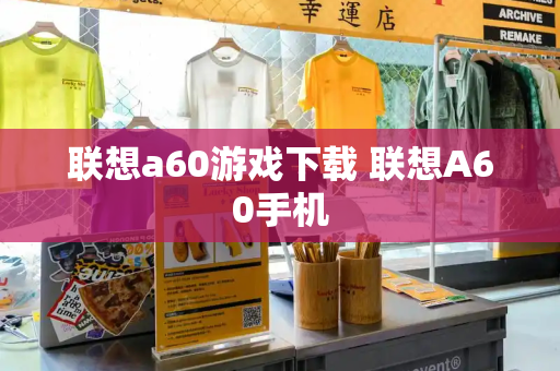 联想a60游戏下载 联想A60手机