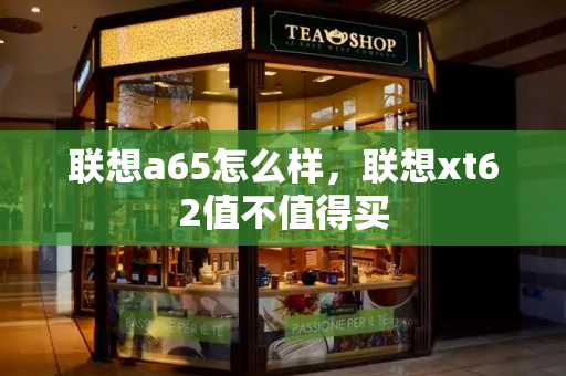 联想a65怎么样，联想xt62值不值得买-第1张图片-星选测评