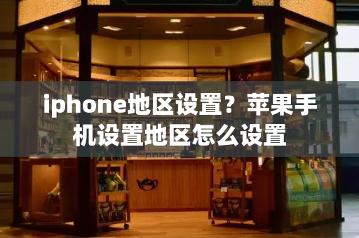 iphone地区设置？苹果手机设置地区怎么设置-第1张图片-星选测评