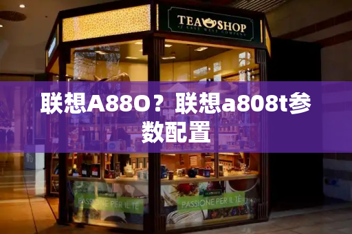 联想A88O？联想a808t参数配置