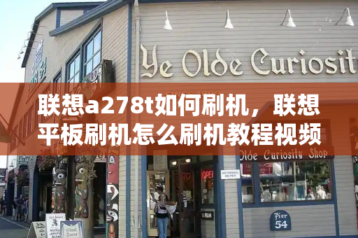 联想a278t如何刷机，联想平板刷机怎么刷机教程视频