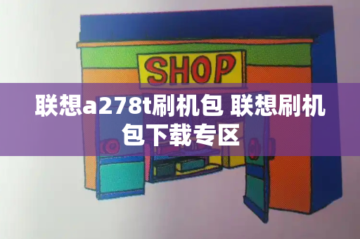 联想a278t刷机包 联想刷机包下载专区