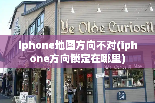 iphone地图方向不对(iphone方向锁定在哪里)-第1张图片-星选测评