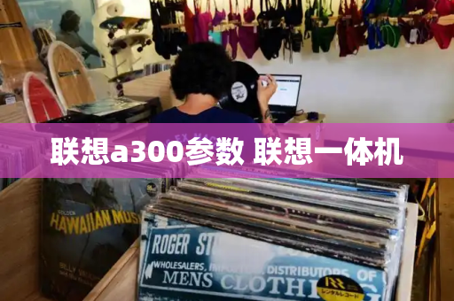 联想a300参数 联想一体机