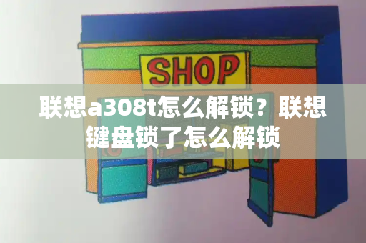 联想a308t怎么解锁？联想键盘锁了怎么解锁-第1张图片-星选测评