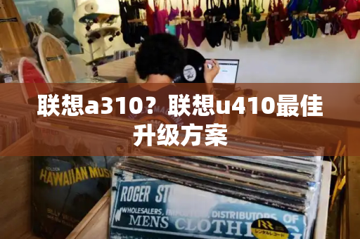 联想a310？联想u410最佳升级方案