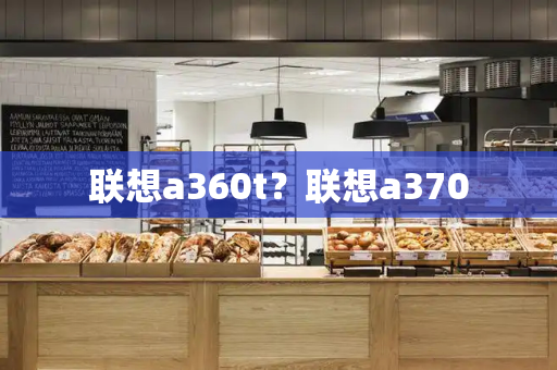 联想a360t？联想a370-第1张图片-星选测评