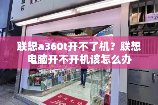 联想a360t开不了机？联想电脑开不开机该怎么办-第1张图片-星选测评