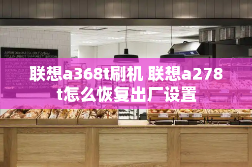 联想a368t刷机 联想a278t怎么恢复出厂设置