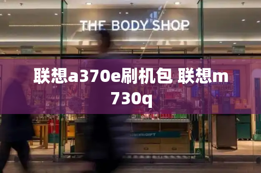联想a370e刷机包 联想m730q-第1张图片-星选测评