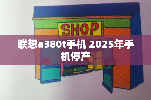 联想a380t手机 2025年手机停产-第1张图片-星选测评