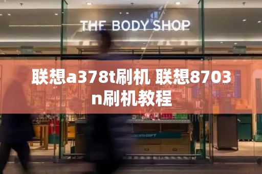 联想a378t刷机 联想8703n刷机教程-第1张图片-星选测评