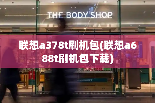 联想a378t刷机包(联想a688t刷机包下载)-第1张图片-星选测评