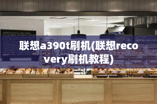 联想a390t刷机(联想recovery刷机教程)-第1张图片-星选测评