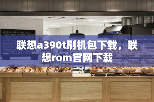 联想a390t刷机包下载，联想rom官网下载-第1张图片-星选测评