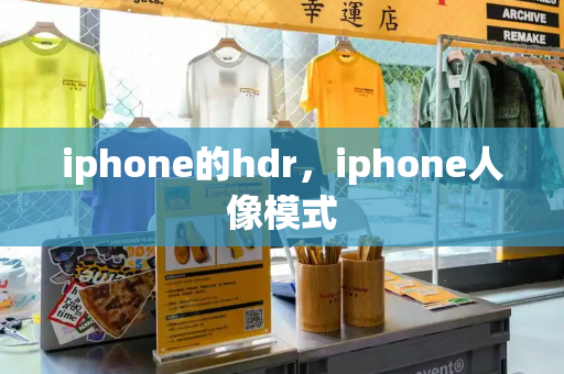 iphone的hdr，iphone人像模式-第1张图片-星选测评