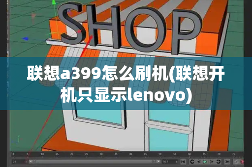 联想a399怎么刷机(联想开机只显示lenovo)-第1张图片-星选测评
