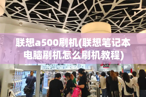 联想a500刷机(联想笔记本电脑刷机怎么刷机教程)-第1张图片-星选测评