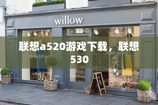 联想a520游戏下载，联想530