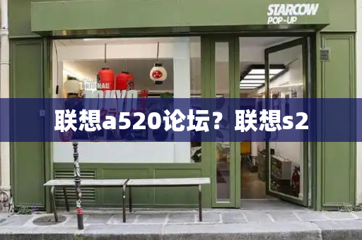 联想a520论坛？联想s2