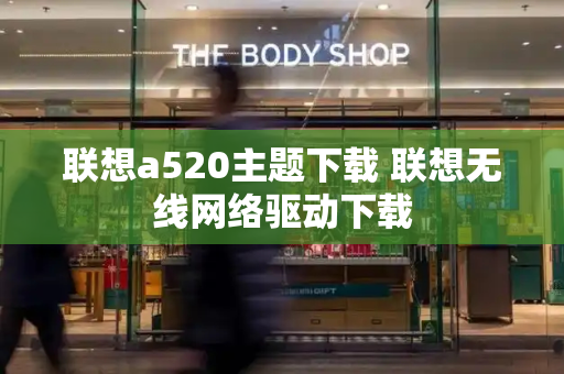 联想a520主题下载 联想无线网络驱动下载