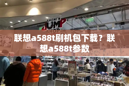 联想a588t刷机包下载？联想a588t参数-第1张图片-星选测评