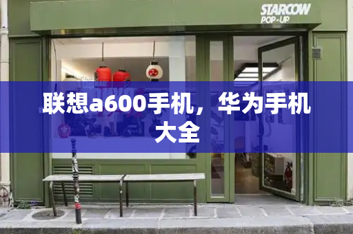 联想a600手机，华为手机大全