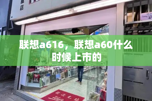 联想a616，联想a60什么时候上市的