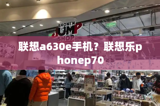 联想a630e手机？联想乐phonep70