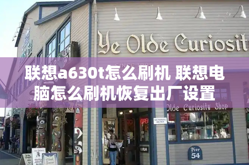联想a630t怎么刷机 联想电脑怎么刷机恢复出厂设置-第1张图片-星选测评