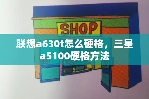 联想a630t怎么硬格，三星a5100硬格方法-第1张图片-星选测评